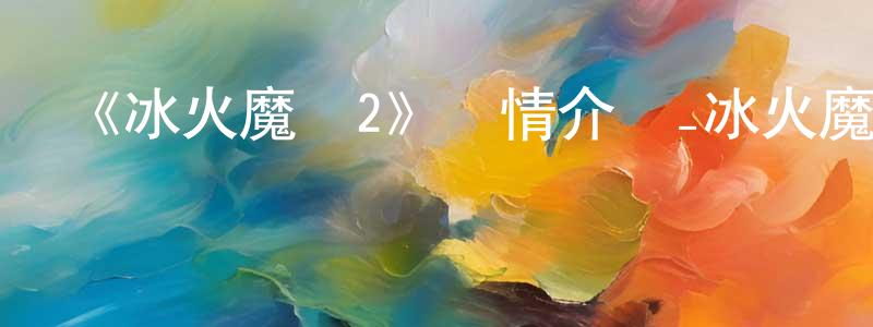 安建國的動漫綜藝大全,《冰火魔廚2》詳情介紹_冰火魔廚2已完結在線觀看_冰火魔廚2迅雷下載_國漫